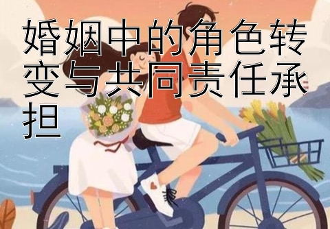 婚姻中的角色转变与共同责任承担