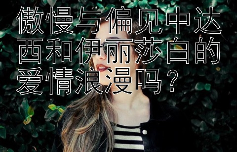 傲慢与偏见中达西和伊丽莎白的爱情浪漫吗？