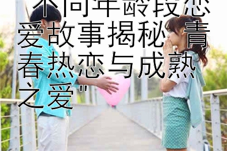 不同年龄段恋爱故事揭秘 青春热恋与成熟之爱